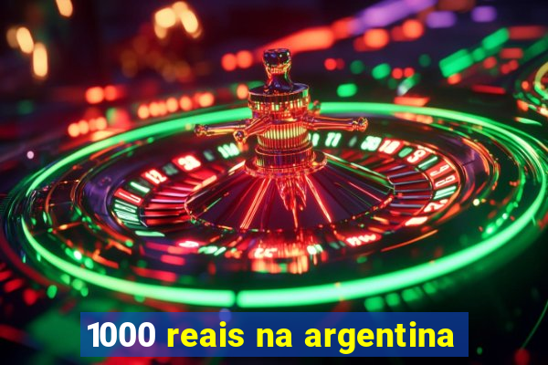 1000 reais na argentina